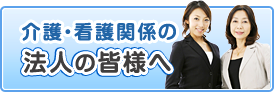 介護・看護関係の法人の皆様へ