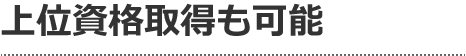 上位資格取得も可能