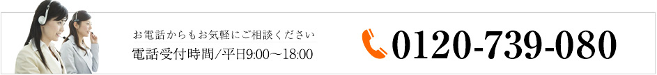 お電話からもお気軽にご相談ください 電話受付時間/9：00～18：00 0120-739-080
